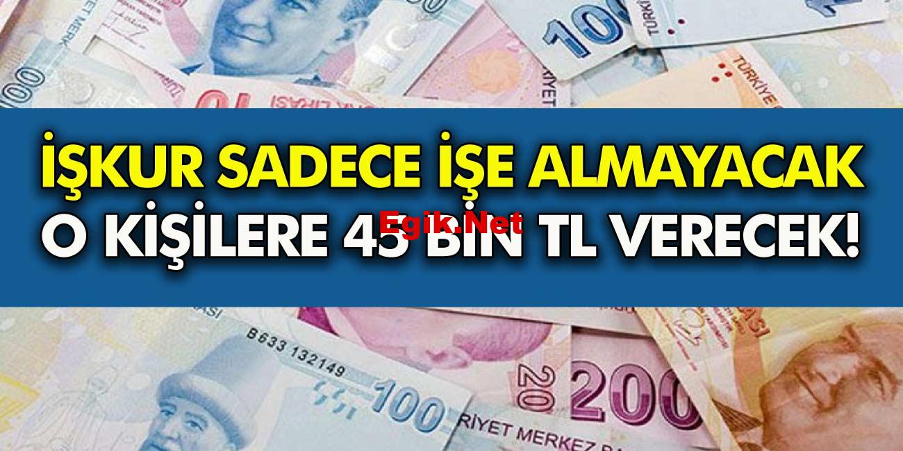 İŞKUR büyük müjdeyi duyurdu sadece işe almayacak! O vatandaşlara 45 bin TL para verecek verecek! Sizde olabilirsiniz