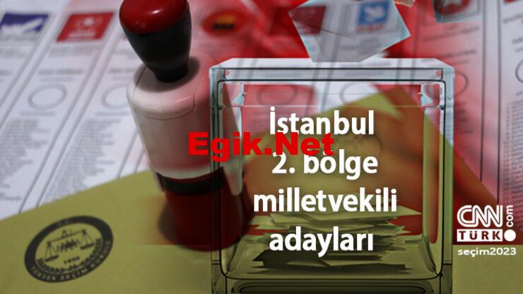 İstanbul 2. Bölge milletvekili adayları 2023: 28. dönem AK Parti, CHP, MHP, İYİ Parti, Yeşil Sol Parti milletvekili adayları