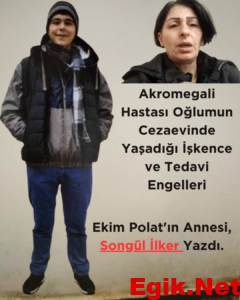 Akromegali Hastası Oğlumun Cezaevinde Yaşadığı İşkence ve Tedavi Engelleri