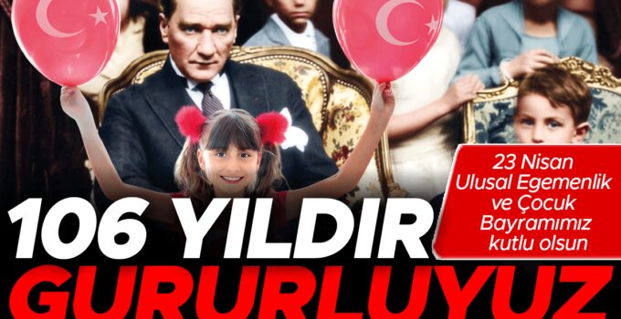106 yıllık gururumuz coşkumuz! 23 Nisan kutlu olsun