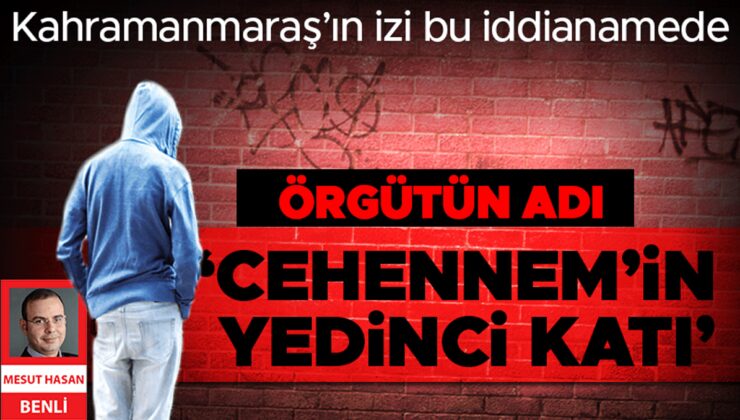 Kahramanmaraş’ın izi bu iddianamede! Örgütün adı ‘Cehennem’in Yedinci Katı’