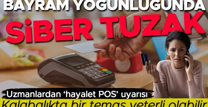 Bayram yoğunluğunda siber tuzak | Kalabalıkta bir temas yeterli olabilir: Uzmanlardan hayalet POS uyarısı