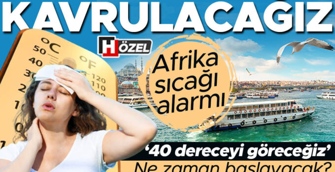 Afrika sıcağı alarmı: Kavrulacağız! Ne zaman başlayacak? ‘40 dereceyi göreceğiz’