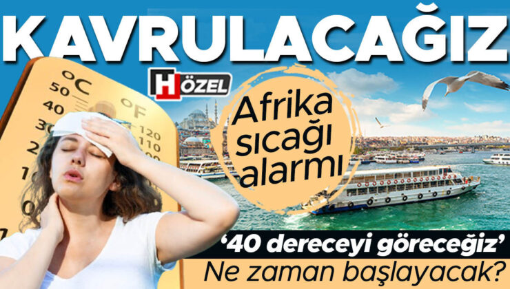 Afrika sıcağı alarmı: Kavrulacağız! Ne zaman başlayacak? ‘40 dereceyi göreceğiz’