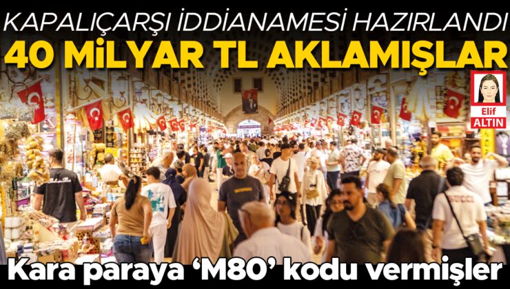 Kara paranın ‘M80’ labirentini savcılık yıktı… 1548 sayfalık kapalıçarşı iddianamesi tamamlandı